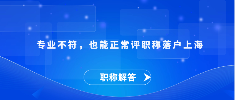 【职称解答】专业不符，也能正常评职称落户上海