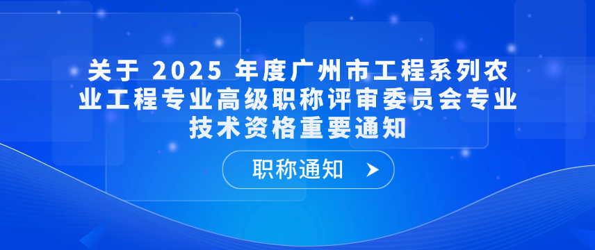 【职称通知】关于 2025 年度广州市工程系列农业工程专业高级职称评审委员会专业技术资格重要通知