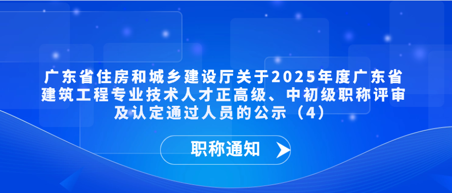 【职称通知】广东省住房和城乡建设厅关于2025年度广东省建筑工程专业技术人才正高级、中初级职称评审及认定通过人员的公示（4）